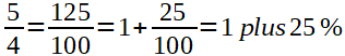 5/4=125/100=1+25/100=1 plus 25%